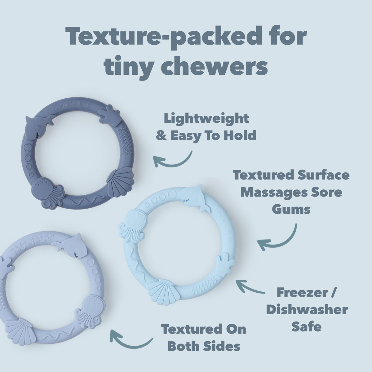 Textured silicone rings for tiny chewers with features listed on a light blue background. Lightweight and easy to hold. Textured surface massages sore gums. Freezer and dishwasher safe. Textured on both sides.
